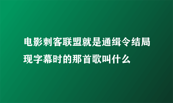 电影刺客联盟就是通缉令结局现字幕时的那首歌叫什么