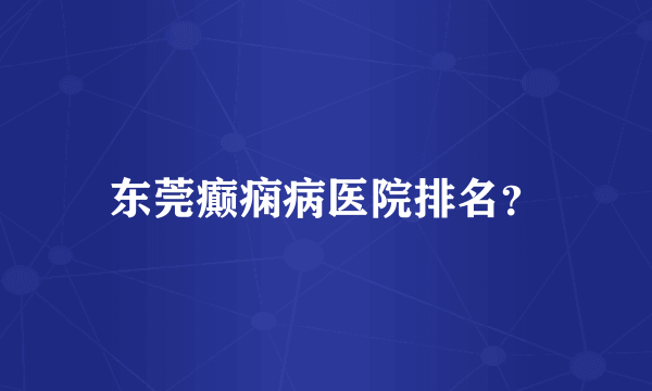 东莞癫痫病医院排名？