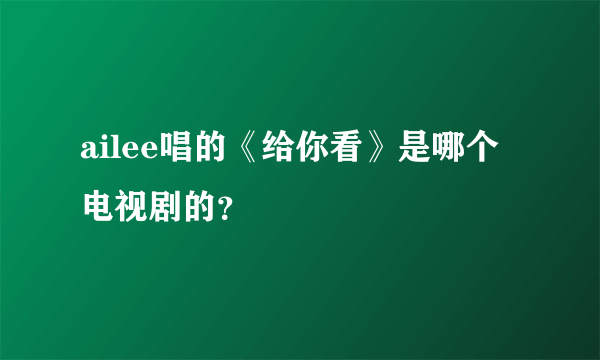 ailee唱的《给你看》是哪个电视剧的？