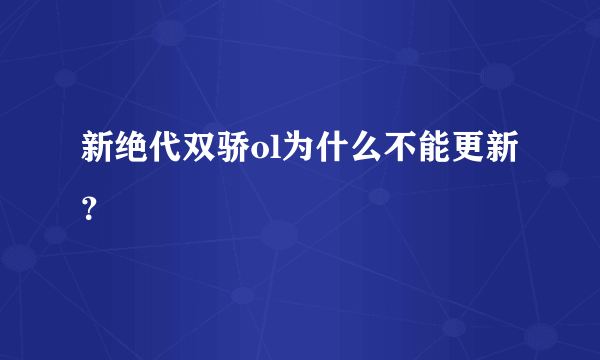 新绝代双骄ol为什么不能更新？