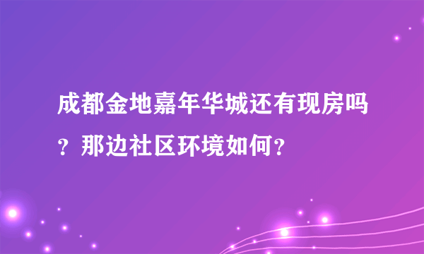 成都金地嘉年华城还有现房吗？那边社区环境如何？