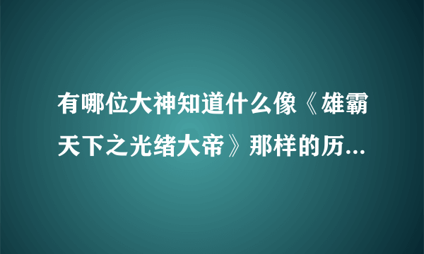 有哪位大神知道什么像《雄霸天下之光绪大帝》那样的历史小说啊？我一直都找不到啊，跪求啊