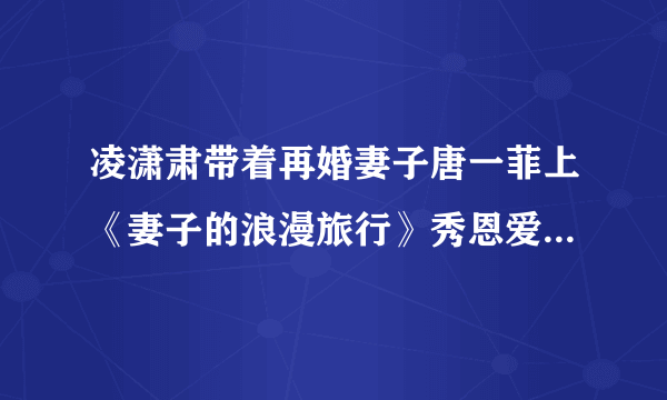 凌潇肃带着再婚妻子唐一菲上《妻子的浪漫旅行》秀恩爱，你怎么看？