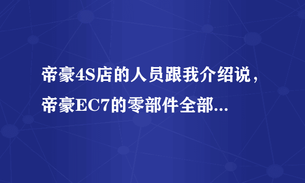 帝豪4S店的人员跟我介绍说，帝豪EC7的零部件全部是国外进口，都是在哪里进口的啊？