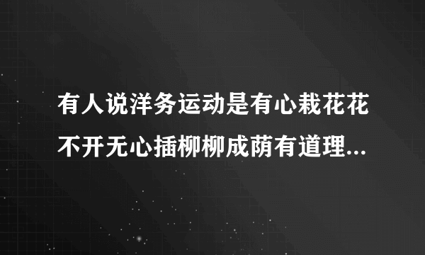 有人说洋务运动是有心栽花花不开无心插柳柳成荫有道理吗为什么