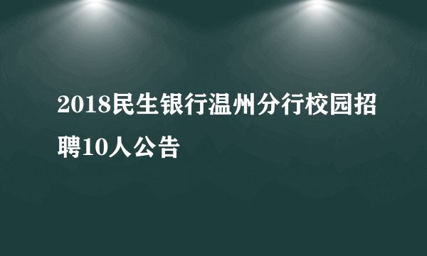 2018民生银行温州分行校园招聘10人公告