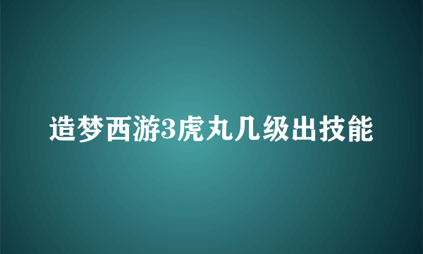 造梦西游3虎丸几级出技能