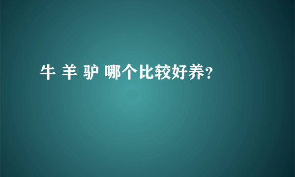 牛 羊 驴 哪个比较好养？