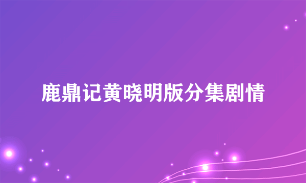 鹿鼎记黄晓明版分集剧情