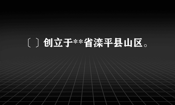 〔〕创立于**省滦平县山区。