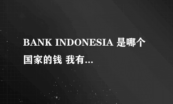 BANK INDONESIA 是哪个国家的钱 我有一得到一张标志着BANK