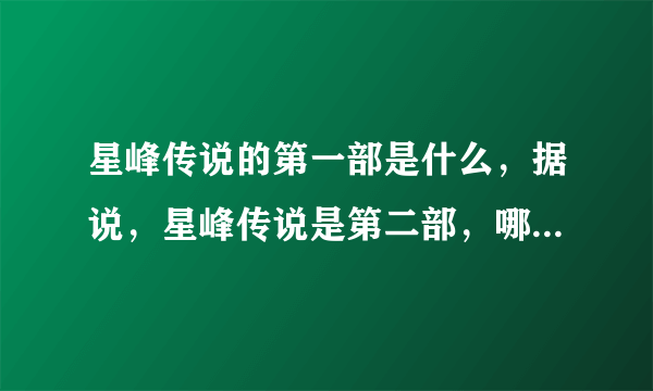 星峰传说的第一部是什么，据说，星峰传说是第二部，哪第一部叫什么？