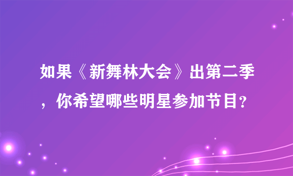 如果《新舞林大会》出第二季，你希望哪些明星参加节目？