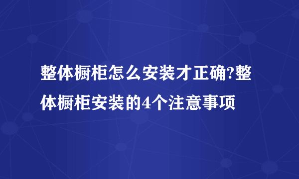 整体橱柜怎么安装才正确?整体橱柜安装的4个注意事项