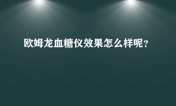 欧姆龙血糖仪效果怎么样呢？