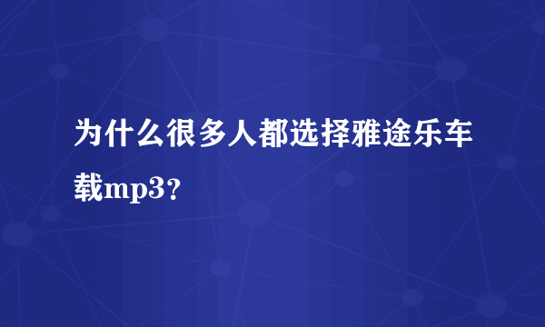 为什么很多人都选择雅途乐车载mp3？