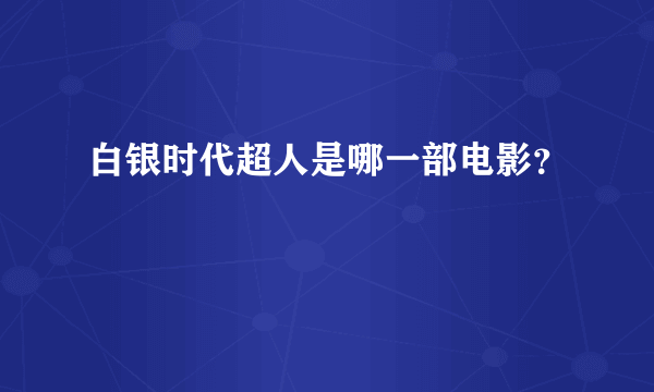 白银时代超人是哪一部电影？