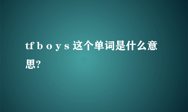 tf b o y s 这个单词是什么意思?