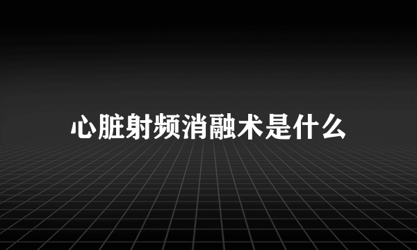 心脏射频消融术是什么