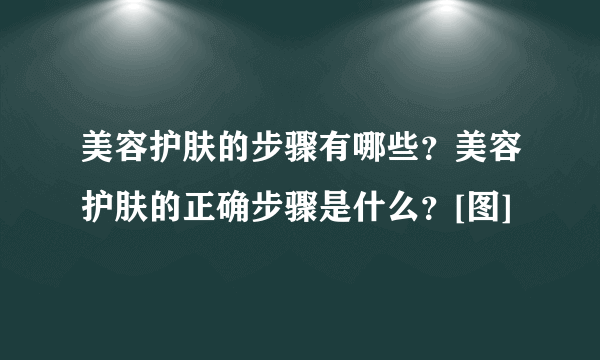 美容护肤的步骤有哪些？美容护肤的正确步骤是什么？[图]