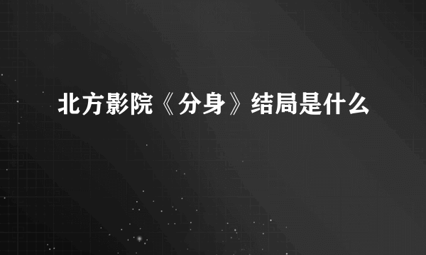 北方影院《分身》结局是什么