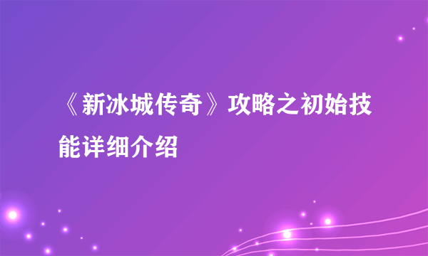 《新冰城传奇》攻略之初始技能详细介绍