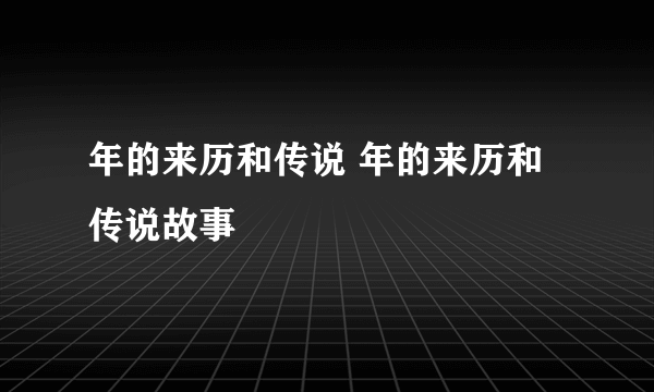 年的来历和传说 年的来历和传说故事