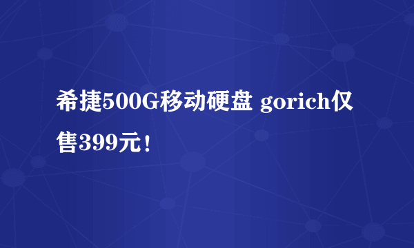 希捷500G移动硬盘 gorich仅售399元！