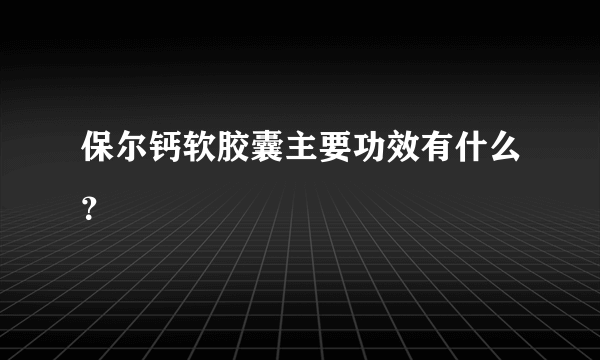 保尔钙软胶囊主要功效有什么？