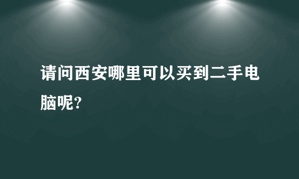 请问西安哪里可以买到二手电脑呢?