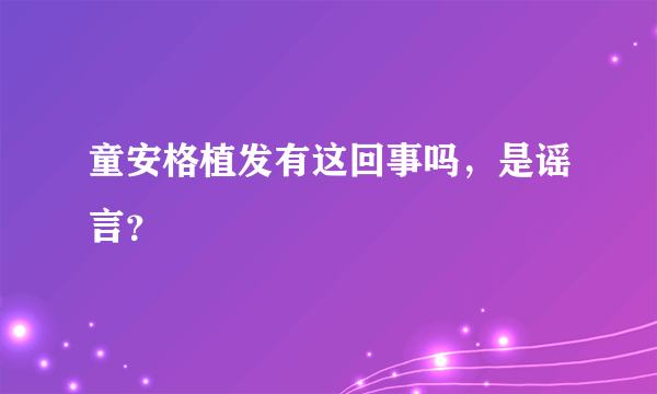 童安格植发有这回事吗，是谣言？