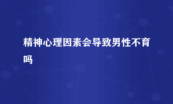 精神心理因素会导致男性不育吗