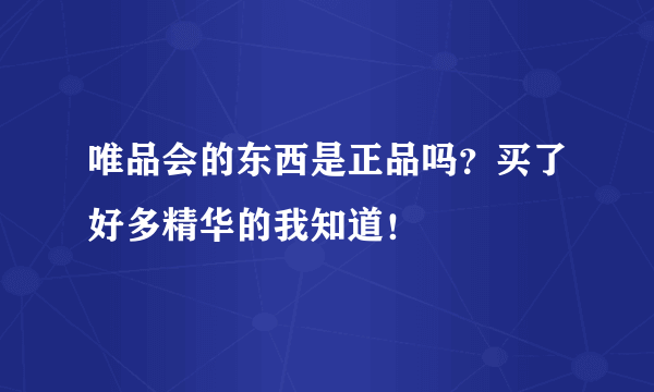 唯品会的东西是正品吗？买了好多精华的我知道！