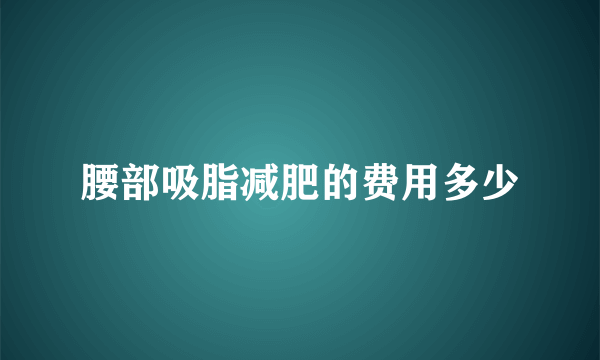 腰部吸脂减肥的费用多少