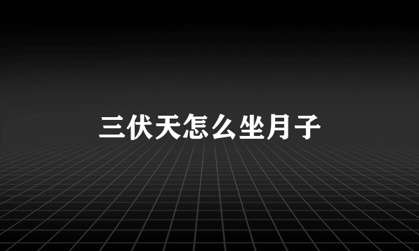 三伏天怎么坐月子