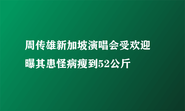 周传雄新加坡演唱会受欢迎 曝其患怪病瘦到52公斤