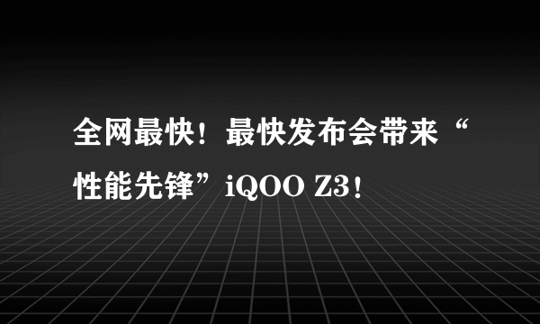 全网最快！最快发布会带来“性能先锋”iQOO Z3！