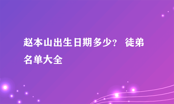 赵本山出生日期多少？ 徒弟名单大全