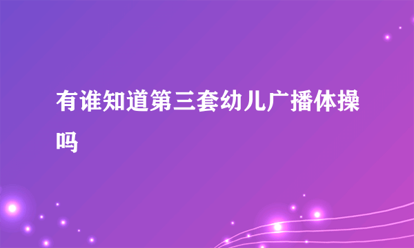 有谁知道第三套幼儿广播体操吗