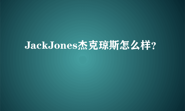 JackJones杰克琼斯怎么样？