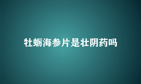 牡蛎海参片是壮阴药吗