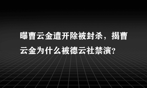 曝曹云金遭开除被封杀，揭曹云金为什么被德云社禁演？