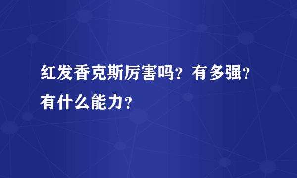 红发香克斯厉害吗？有多强？有什么能力？