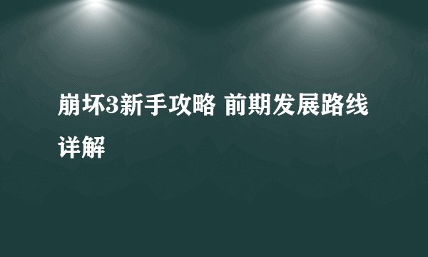 崩坏3新手攻略 前期发展路线详解