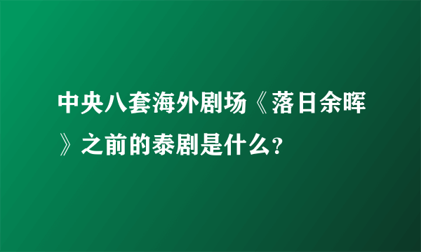 中央八套海外剧场《落日余晖》之前的泰剧是什么？