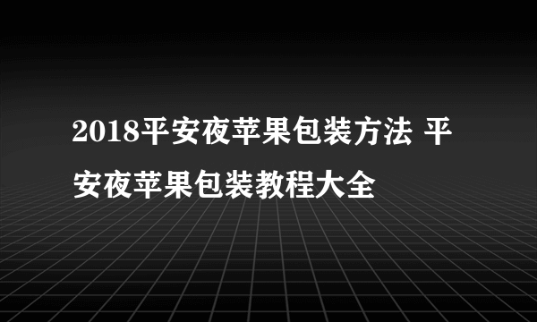 2018平安夜苹果包装方法 平安夜苹果包装教程大全