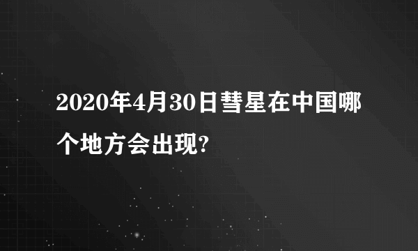 2020年4月30日彗星在中国哪个地方会出现?