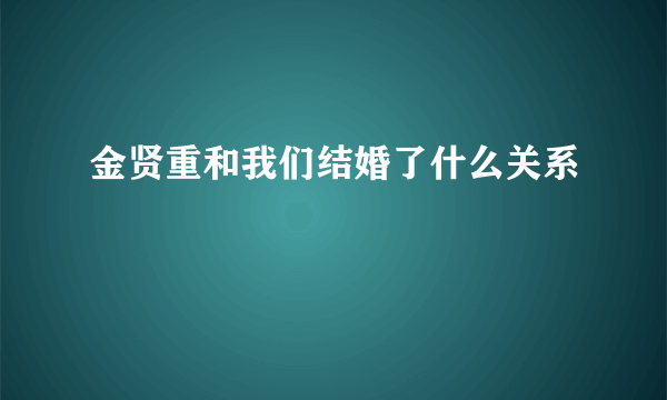 金贤重和我们结婚了什么关系