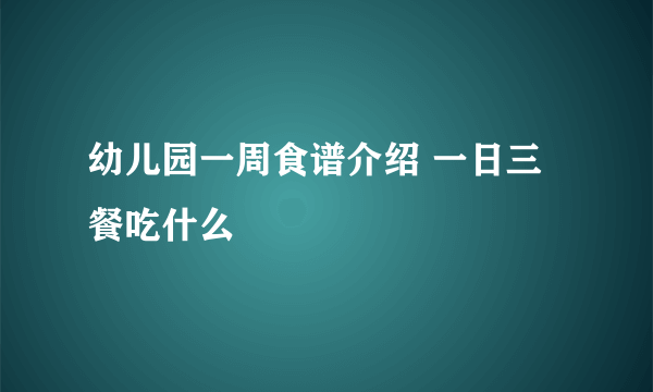 幼儿园一周食谱介绍 一日三餐吃什么