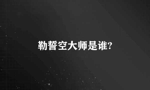 勒誓空大师是谁?